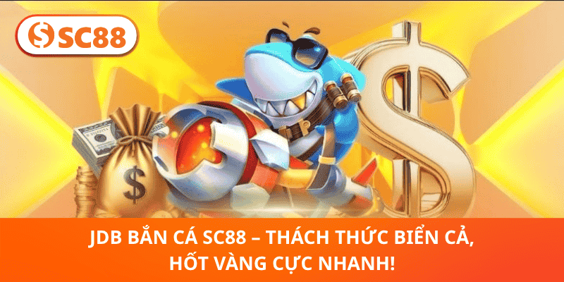 JDB Bắn Cá SC88 – Trải Nghiệm Kịch Tính, Thưởng Ngập Tay!