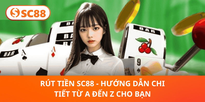 Rút Tiền SC88 – Hướng Dẫn Toàn Tập Từ A Đến Z